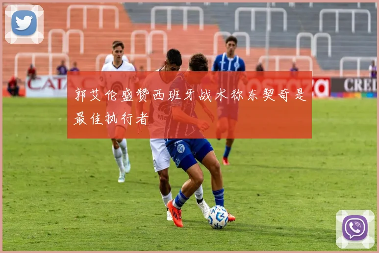 郭艾伦盛赞西班牙战术称东契奇是最佳执行者