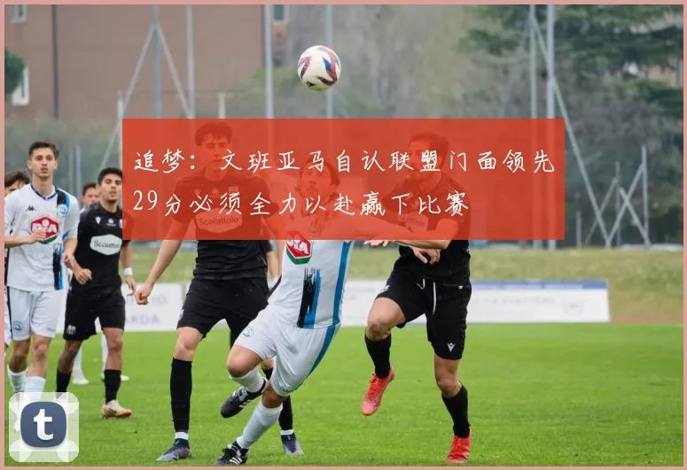 追梦:文班亚马自认联盟门面领先29分必须全力以赴赢下比赛