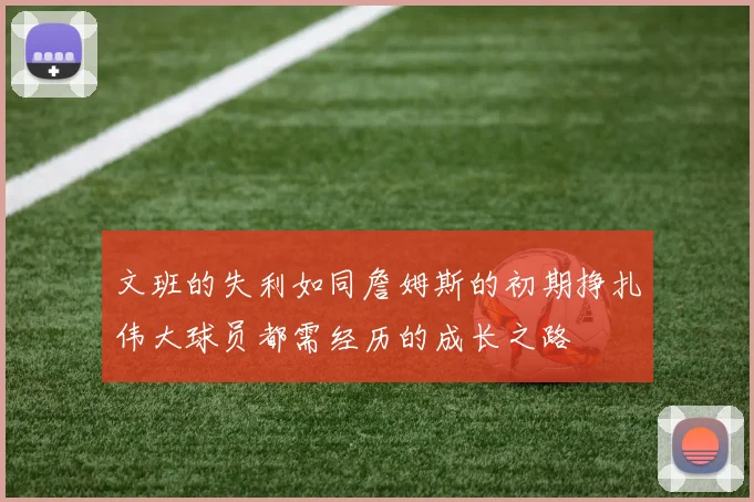 文班的失利如同詹姆斯的初期挣扎伟大球员都需经历的成长之路