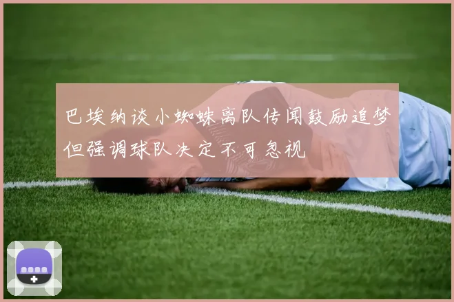 巴埃纳谈小蜘蛛离队传闻鼓励追梦但强调球队决定不可忽视