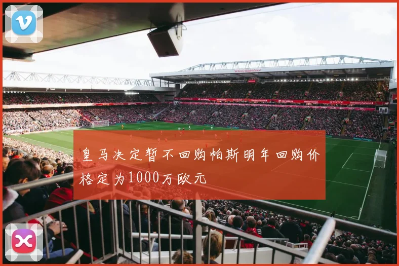皇马决定暂不回购帕斯明年回购价格定为1000万欧元