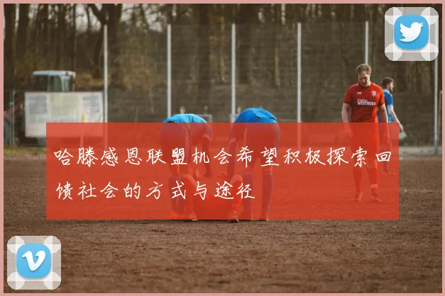 哈滕感恩联盟机会希望积极探索回馈社会的方式与途径