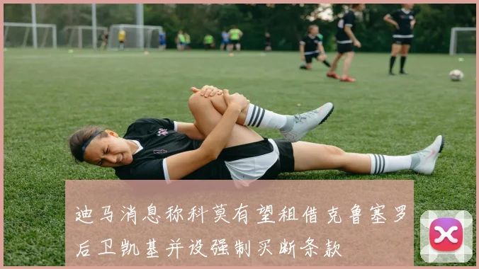 迪马消息称科莫有望租借克鲁塞罗后卫凯基并设强制买断条款